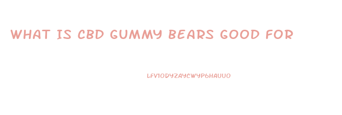 What Is Cbd Gummy Bears Good For