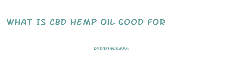 What Is Cbd Hemp Oil Good For