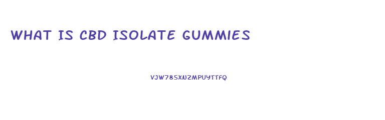 What Is Cbd Isolate Gummies