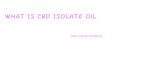 What Is Cbd Isolate Oil