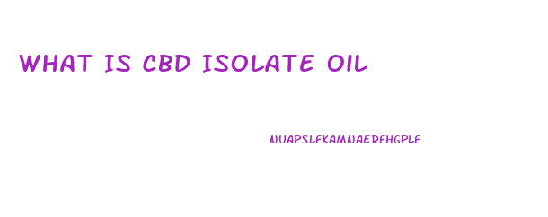 What Is Cbd Isolate Oil