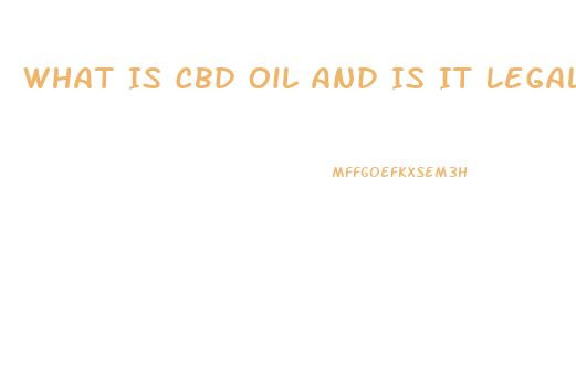 What Is Cbd Oil And Is It Legal
