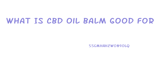 What Is Cbd Oil Balm Good For