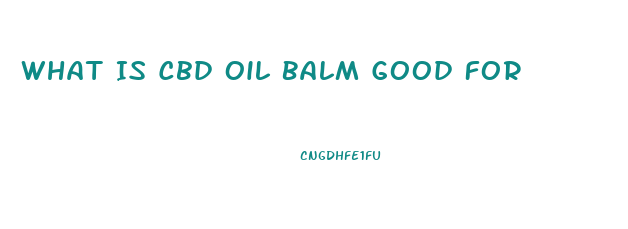 What Is Cbd Oil Balm Good For