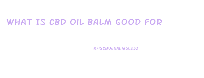 What Is Cbd Oil Balm Good For