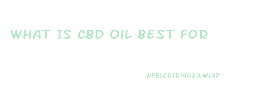 What Is Cbd Oil Best For