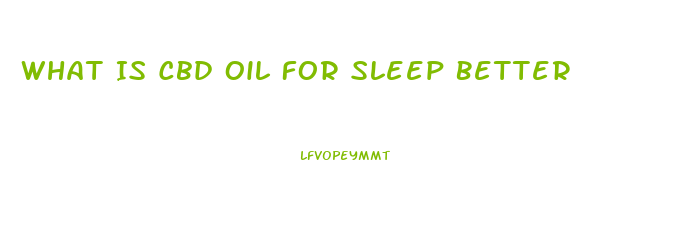 What Is Cbd Oil For Sleep Better