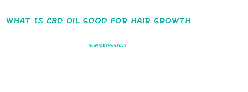 What Is Cbd Oil Good For Hair Growth