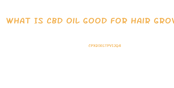 What Is Cbd Oil Good For Hair Growth