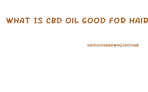 What Is Cbd Oil Good For Hair Growth