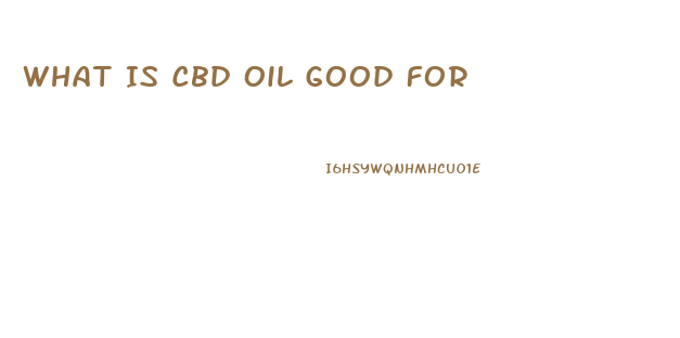 What Is Cbd Oil Good For