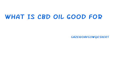 What Is Cbd Oil Good For