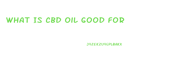 What Is Cbd Oil Good For