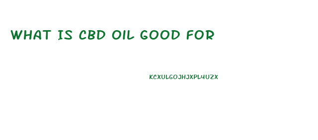 What Is Cbd Oil Good For