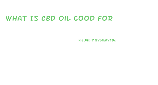 What Is Cbd Oil Good For