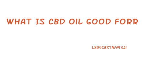 What Is Cbd Oil Good Forr
