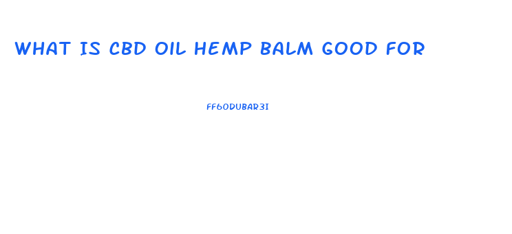 What Is Cbd Oil Hemp Balm Good For