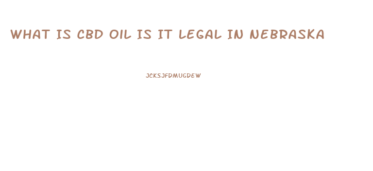 What Is Cbd Oil Is It Legal In Nebraska