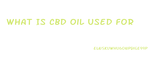 What Is Cbd Oil Used For