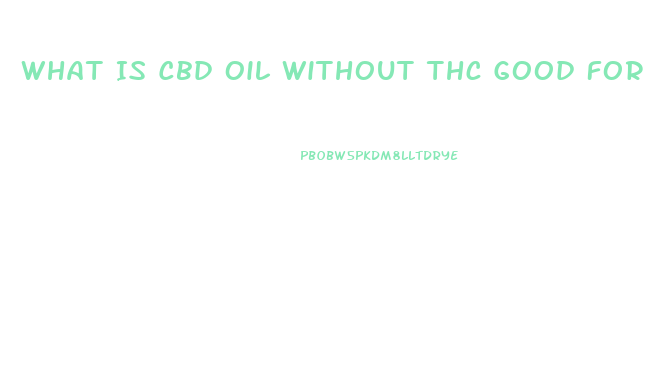 What Is Cbd Oil Without Thc Good For