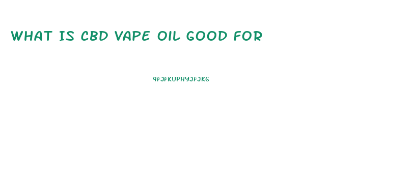 What Is Cbd Vape Oil Good For