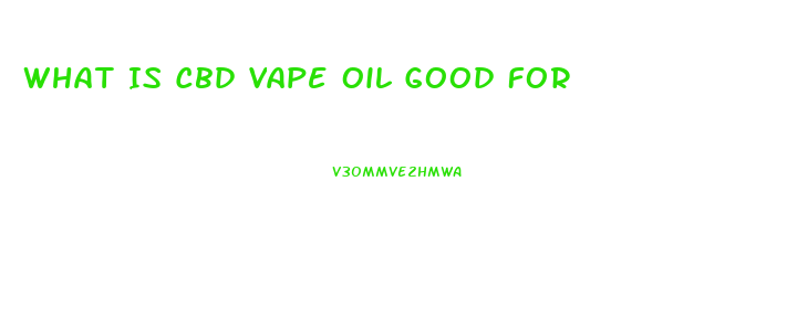 What Is Cbd Vape Oil Good For