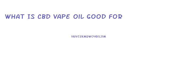 What Is Cbd Vape Oil Good For