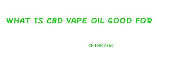 What Is Cbd Vape Oil Good For