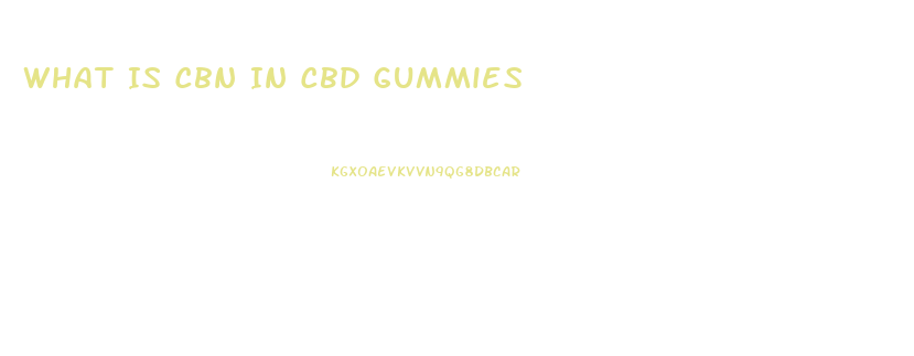 What Is Cbn In Cbd Gummies