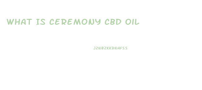 What Is Ceremony Cbd Oil