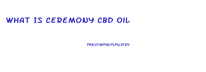 What Is Ceremony Cbd Oil