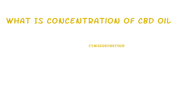 What Is Concentration Of Cbd Oil