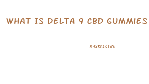 What Is Delta 9 Cbd Gummies