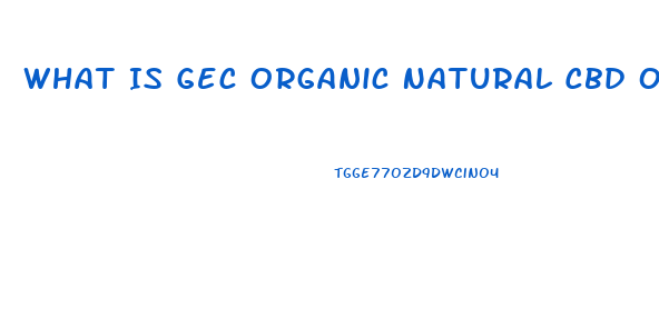 What Is Gec Organic Natural Cbd Oil