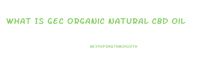 What Is Gec Organic Natural Cbd Oil