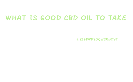 What Is Good Cbd Oil To Take