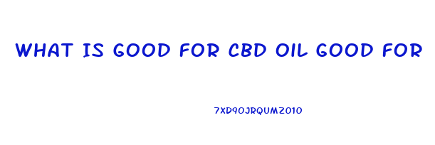 What Is Good For Cbd Oil Good For