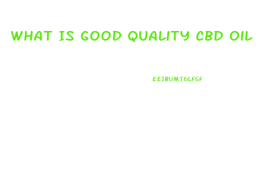 What Is Good Quality Cbd Oil