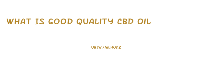 What Is Good Quality Cbd Oil