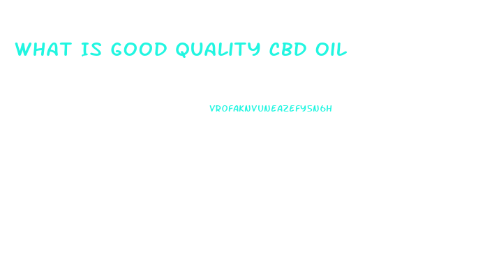 What Is Good Quality Cbd Oil