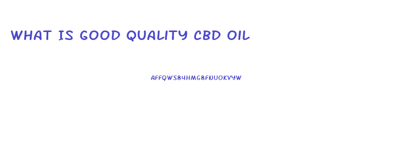 What Is Good Quality Cbd Oil