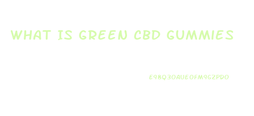 What Is Green Cbd Gummies