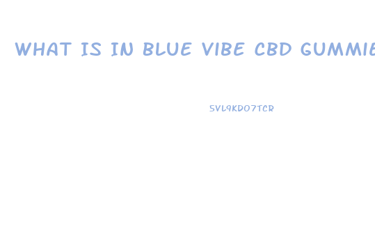 What Is In Blue Vibe Cbd Gummies