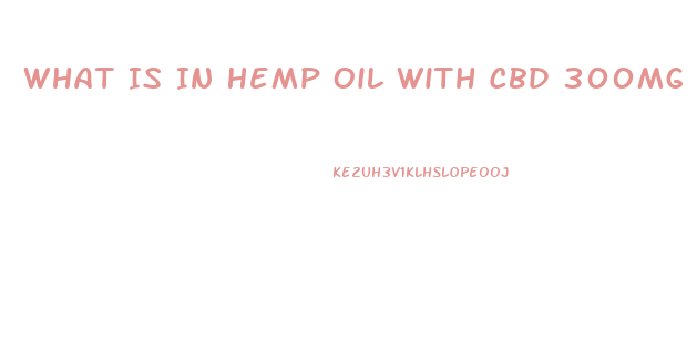 What Is In Hemp Oil With Cbd 300mg Capsules