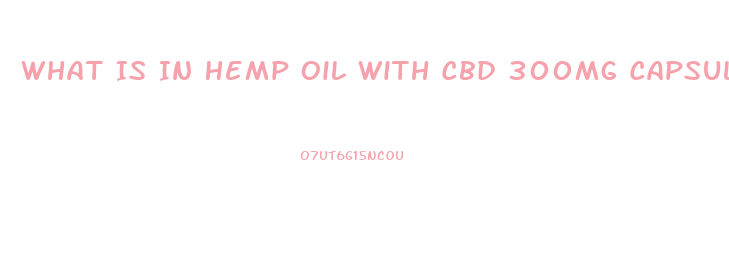 What Is In Hemp Oil With Cbd 300mg Capsules