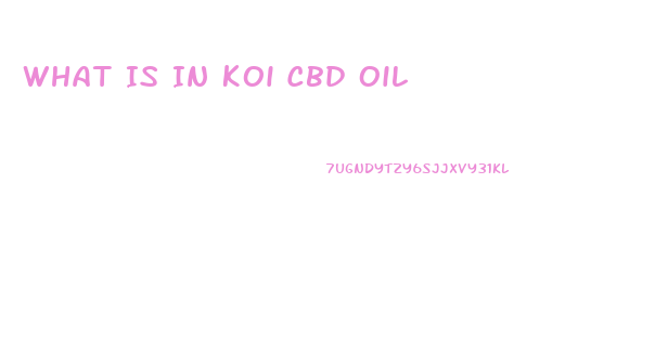 What Is In Koi Cbd Oil