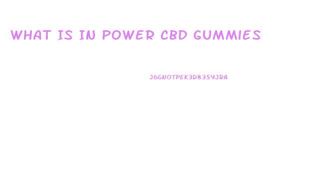 What Is In Power Cbd Gummies