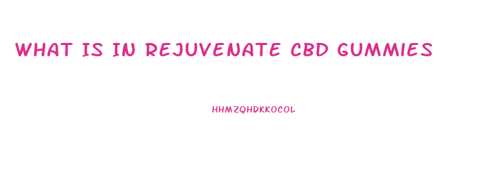What Is In Rejuvenate Cbd Gummies