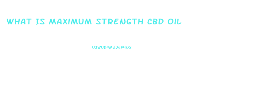 What Is Maximum Strength Cbd Oil