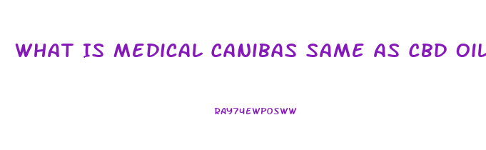 What Is Medical Canibas Same As Cbd Oil